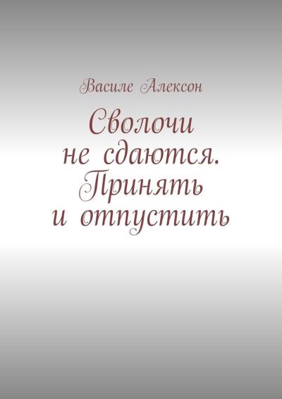 Книга Сволочи не сдаются. Принять и отпустить (Василе Алексон)